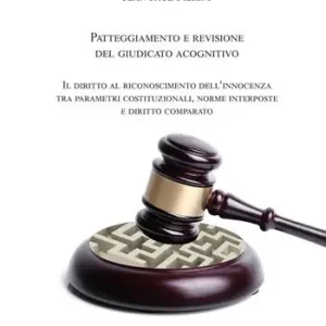 Ultima Occasione Patteggiamento e rimozione del giudicato acognitivo. Il diritto al riconoscimento dell’innocenza tra parametri costituzionali, norme interposte e diritto comparato