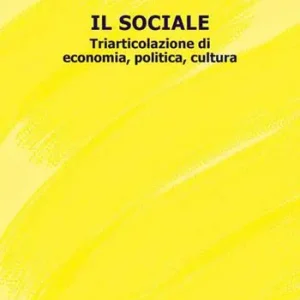 Il sociale. Triarticolazione di cultura, politica, economia Acquista Ora