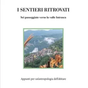 I sentieri ritrovati. Sei passeggiate verso la valle Intrasca. Appunti per un‘antropologia dell‘abitare Offerta Del Giorno