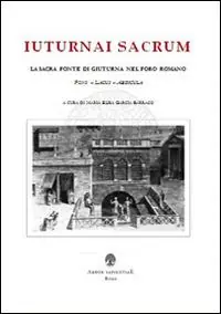 Iuturnai sacrum. La sacra fonte di Giuturna nel Foro Romano (Fons, Lacus, Aedicula) Solo Oggi