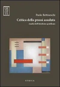 Promozione Esclusiva Critica della prassi assoluta. Analisi dell‘idealismo gentiliano