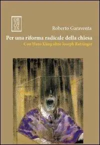 Per una riforma radicale della chiesa. Con Hans Küng oltre Joseph Ratzinger Non Perdere
