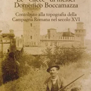Le «cacce» di messer Domenico Boccamazza. Contributo alla topografia della Campagna romana nel secolo XVI. Con CD-ROM Miglior Prezzo