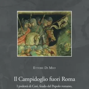 Subito Disponibile Il Campidoglio fuori Roma. I podestà di Cori, feudo del popolo romano, da Urbano V a Clemente VIII (1362-1605)