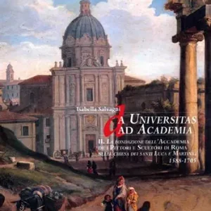 Affare Da Universitas ad Academia. La Fondazione dell‘Accademia de i Pittori e Scultori di Roma nella chiesa dei santi Luca e Martina. 1588-1705