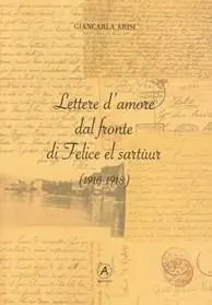 Solo Oggi Lettere d‘amore dal fronte di Felice el Sartùur (1916-1918)