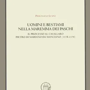 Prezzo Conveniente Uomini e bestiami nella Maremma dei Paschi. Il processo al cavallaro Pietro di Mariano da Marciano (1578-1579)