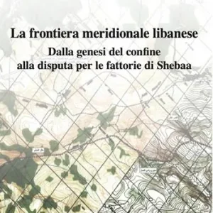La frontiera meridionale libanese. Dalla genesi del confine alla disputa per le fattorie di Shebaa Affare