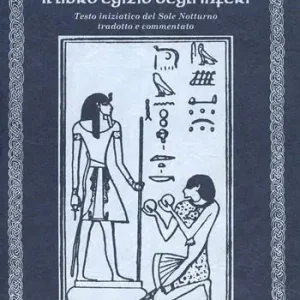 Il libro egizio degli inferi. Testo iniziatico del sole notturno tradotto e commentato Bestseller