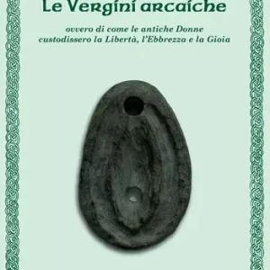 Le vergini arcaiche ovvero di come le antiche donne custodissero la libertà, l‘ebbrezza e la gioia Miglior Prezzo