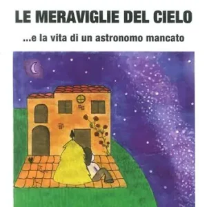 Le meraviglie del cielo... e la vita di un astronomo mancato Offerta Limitata