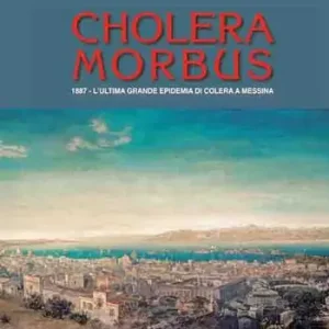 Cholera morbus. 1887. L‘ultima grande epidemia di colera a Messina Nuova Collezione