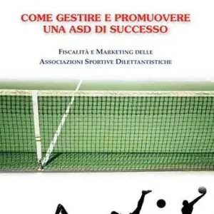 Come gestire e promuovere una asd di successo. Fiscalità e marketing delle associazioni sportive dilettantistiche Di Tendenza