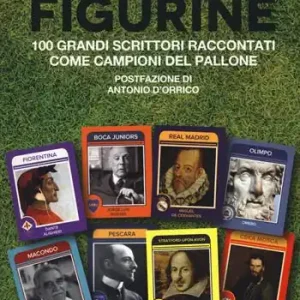 Figurine. I grandi scrittori raccontati come campioni del pallone. Nuova ediz. Compra Adesso