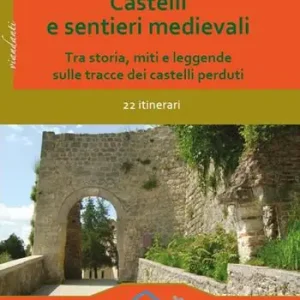 Castelli e sentieri medievali. Tra storia, miti e leggende sulle tracce dei castelli perduti. 22 itinerari. Ediz. illustrata Nuovo Arrivo