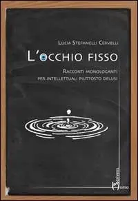 L‘ occhio fisso. Racconti monologanti per intellettuali piuttosto delusi Super Prezzo