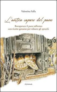 L‘antico sapore del pane. Recuperare il pane raffermo con ricette genuine per ridurre gli sprechi Economico