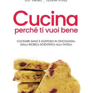 Cucina perché ti vuoi bene. Cucinare sano e gustoso in oncologia dalla ricerca scientifica alla tavola Soddisfatti O Rimborsati
