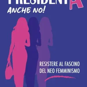 Occasione Presidenta anche no! Resistere al fascino del neo femminismo