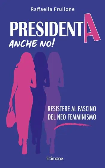 Occasione Presidenta anche no! Resistere al fascino del neo femminismo