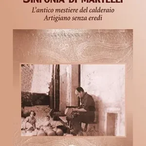 Prezzo Scontato Sinfonia di Martelli. L‘antico mestiere del calderaio. Artigiano senza eredi