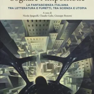 Prezzo Conveniente Sognare l‘impossibile. La fantascienza italiana tra letteratura e fumetti, tra scienza e utopia. Atti del seminario (Rovereto, 18-19 novembre 2016)