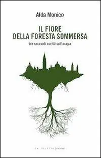 Nuova Collezione Il fiore della foresta sommersa. Tre racconti scritti sull‘acqua