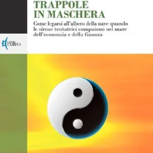 Compra Online Trappole in maschera. Come legarsi all‘albero della nave quando le sirene tentatrici compaiono nel mare dell‘economia e della finanza