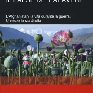 Il paese dei papaveri. L‘Afghanistan, la vita durante la Guerra. Un‘esperienza diretta Reso Gratuito