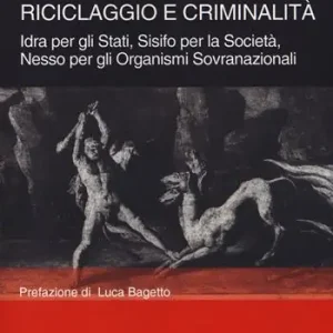 Riciclaggio e criminalità. Idra per gli Stati, Sisifo per la Società, Nesso per gli organismi sovranazionali. Nuova ediz. Esclusivo