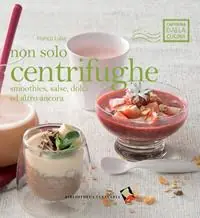 Non solo centrifughe. Smoothies, salse, dolci ed altro ancora. Ediz. a colori Reso Gratuito