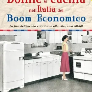 Donne e cucina nell‘Italia del boom economico. La fine dell’incubo e il ritorno alla vita, anni 50-60 Prezzo Scontato