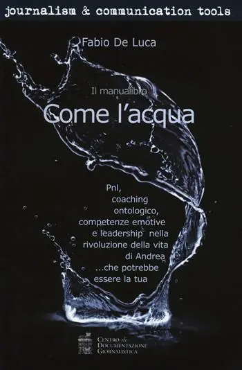 Come l‘acqua. PNL, coaching ontologico, competenze emotive e leadership nella rivoluzione della vita di Andrea... che potrebbe essere la tua Professionale