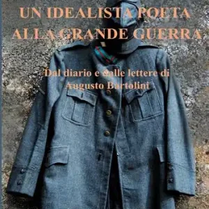 Un idealista poeta alla Grande Guerra. Dal diario e dalle lettere di Augusto Bartolini Offerta Speciale