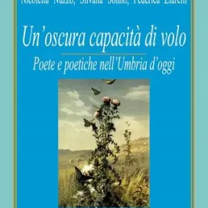 Subito Disponibile Un‘ oscura capacità di volo. Poete e poetiche nell‘Umbria d‘oggi