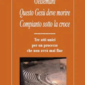 Getsemani. Questo Gesù deve morire. Compianto sotto la croce. Tre atti unici per un processo che non avrà mai fine Prezzo Conveniente