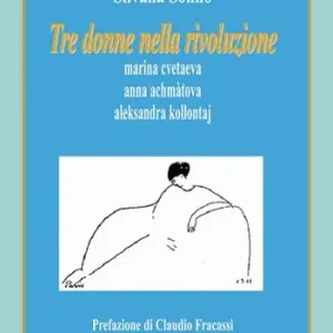 Tre donne nella rivoluzione. Marina Cvetaeva, Anna Achmàtova, Aleksandra Kollontaj Solo Oggi