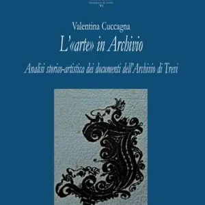 L‘ «arte» in Archivio. Analisi storico-artistica dei documenti dell‘Archivio di Trevi Offerta Speciale