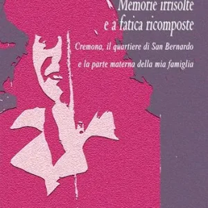 Più Venduto Memorie irrisolte e a fatica ricomposte. Cremona, il quartiere di San Bernardo e la parte materna della mia famiglia