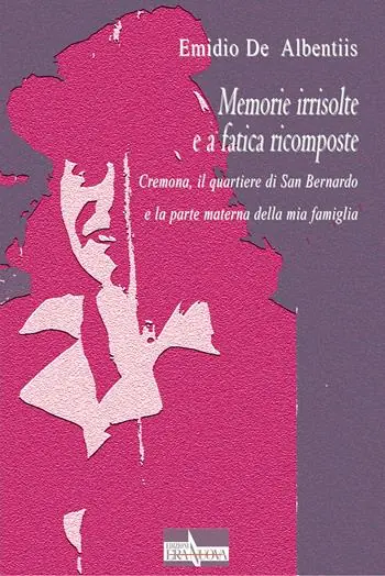 Più Venduto Memorie irrisolte e a fatica ricomposte. Cremona, il quartiere di San Bernardo e la parte materna della mia famiglia