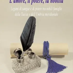 L‘ amore, il potere, la nobiltà. Legami di sangue e di potere tra nobili famiglie della Tuscia e dell‘Umbria meridionale Compra Oggi Stesso