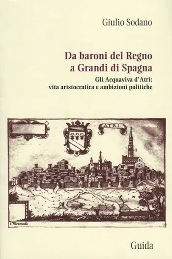 Quantità Limitata Da baroni del Regno a grandi di Spagna. Gli Acquaviva d‘Atri vita aristocratica e ambizioni politiche
