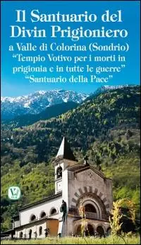 Il santuario del Divin Prigioniero a Valle di Colorina (Sondrio). «Tempio votivo per i morti in prigionia e in tutte le guerre» «Santuario della pace» Professionale