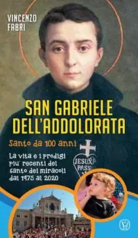 San Gabriele dell‘Addolorata. Santo da 100 anni. La vita e i prodigi più recenti del santo dei miracoli dal 1975 al 2020 Promozione