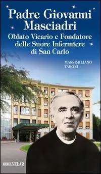 Padre Giovanni Masciadri. Oblato vicario e fondatore delle Suore Infermiere di San Carlo Quantità Limitata