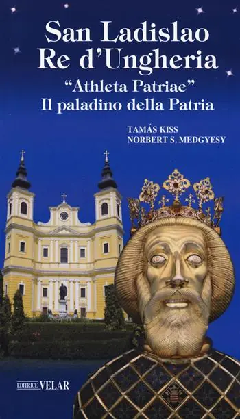 San Ladislao re d’Ungheria. «Athleta patriae». Il paladino della patria. Vita e culto del re san Ladislao Compra Oggi Stesso