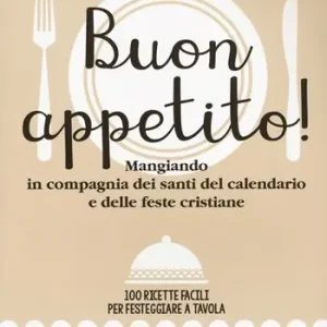 Buon appetito! Mangiando in compagnia dei santi del calendario e delle feste cristiane. 100 ricette facili per festeggiare a tavola Reso Gratuito