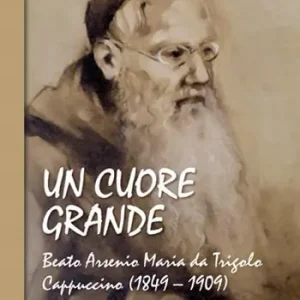 Un cuore grande. Beato Arsenio Maria da Trigolo Cappuccino (1849 – 1909) Compra Oggi Stesso