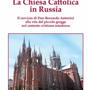 Scelto Dai Clienti La chiesa cattolica in Russia. Il servizio di don Bernardo Antonini alla vita del piccolo gregge nel contesto cristiano ortodosso. Ediz. illustrata