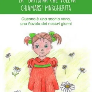 La bambina che voleva chiamarsi Margherita. Questa è una storia vera, una favola dei nostri giorni. Ediz. illustrata A Buon Prezzo